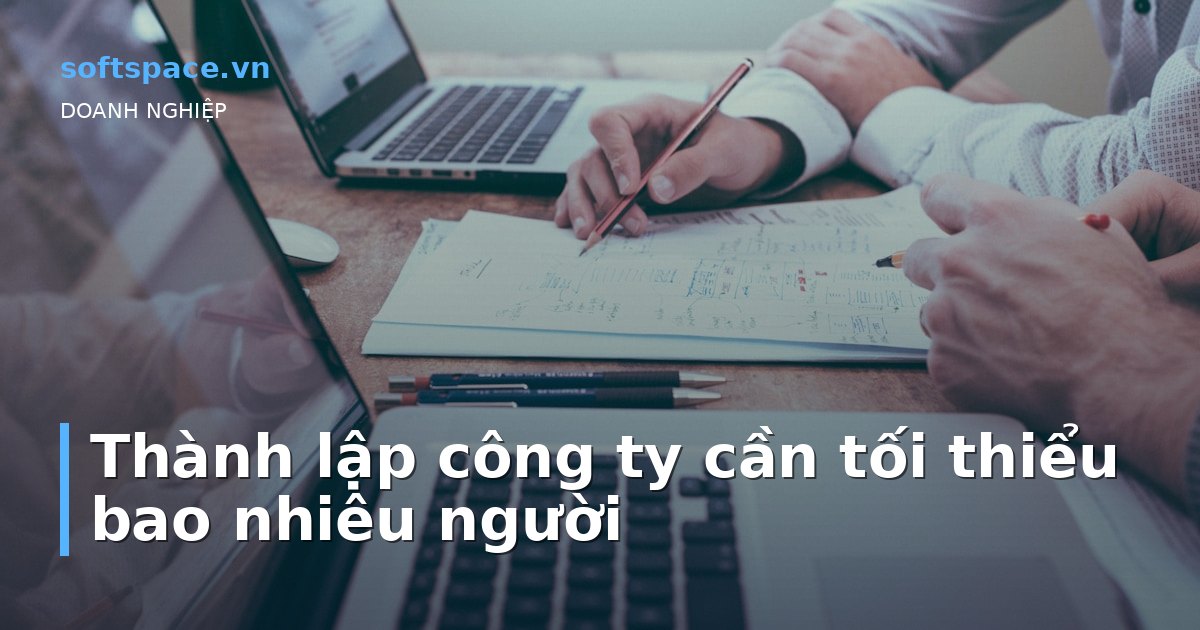 Bài viết Thành lập công ty cần tối thiểu bao nhiêu người
