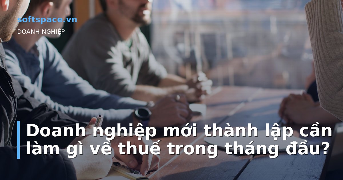 Doanh nghiệp mới thành lập cần làm gì về thuế trong tháng đầu?