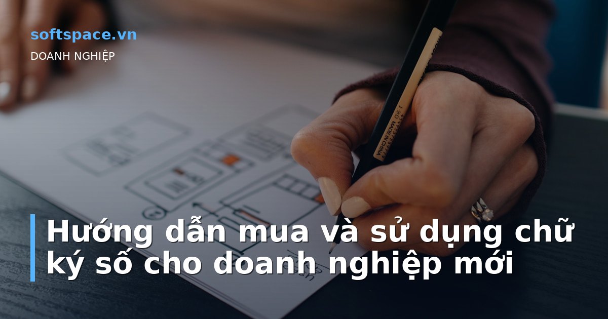 Hướng dẫn mua và sử dụng chữ ký số cho doanh nghiệp mới