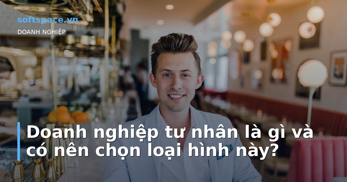 Doanh nghiệp tư nhân là gì và có nên chọn loại hình này?
