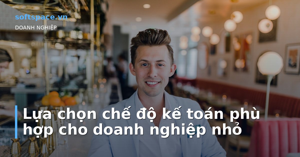 Bài viết Lựa chọn chế độ kế toán phù hợp cho doanh nghiệp nhỏ