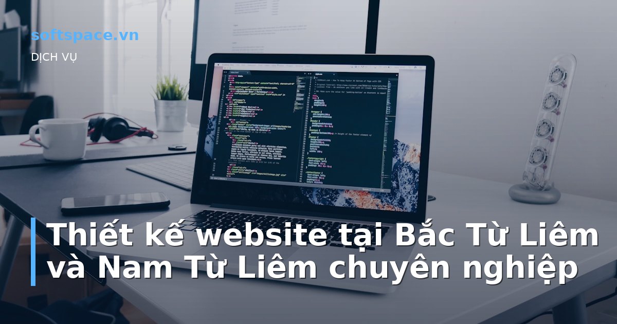 Thiết kế website tại Bắc Từ Liêm và Nam Từ Liêm chuyên nghiệp