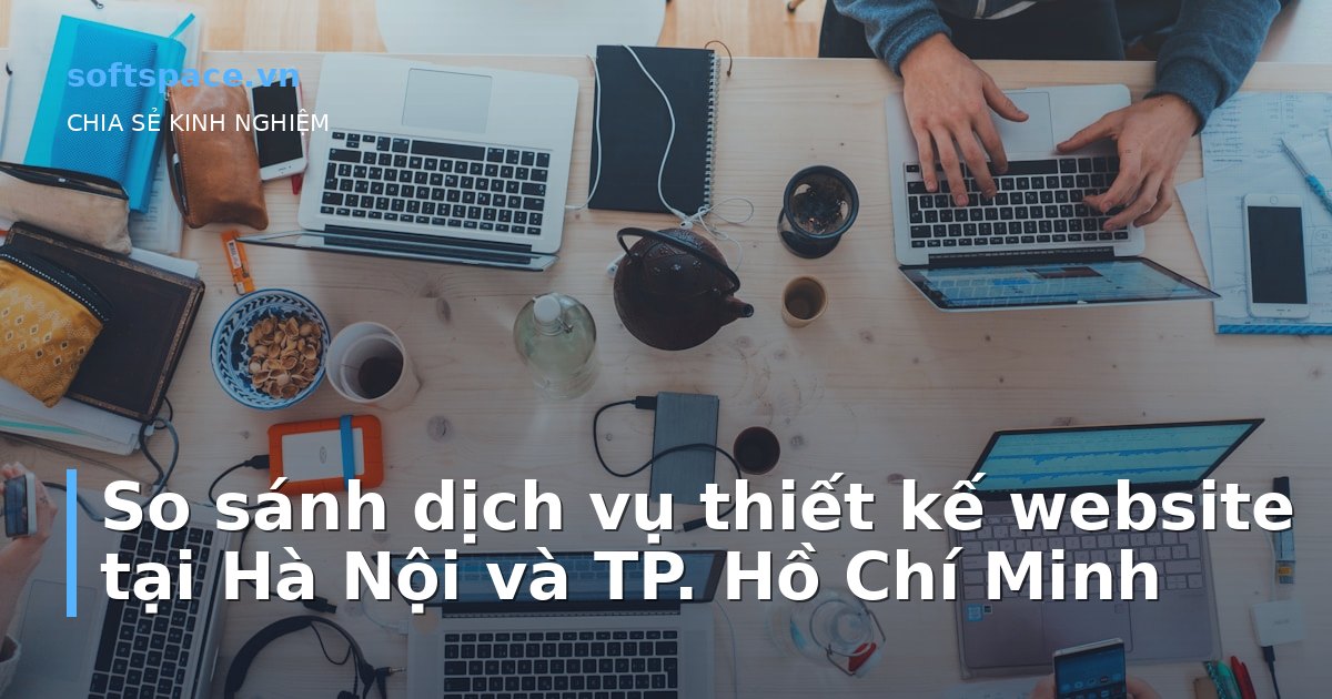 Bài viết So sánh dịch vụ thiết kế website tại Hà Nội và TP. Hồ Chí Minh