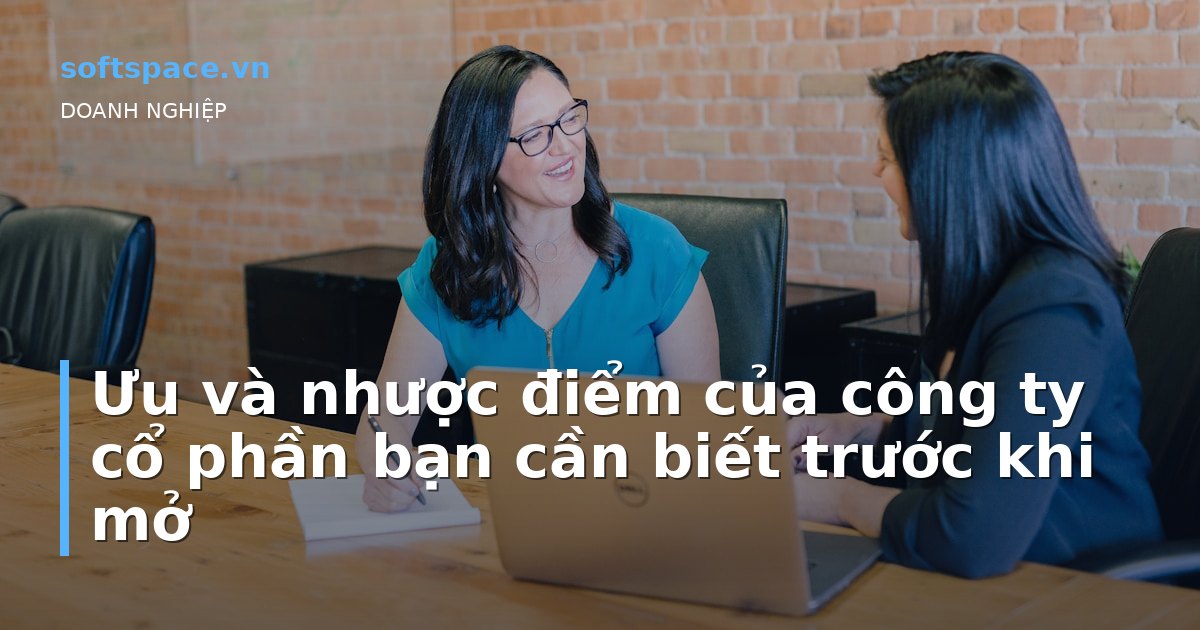 Ưu và nhược điểm của công ty cổ phần bạn cần biết trước khi mở