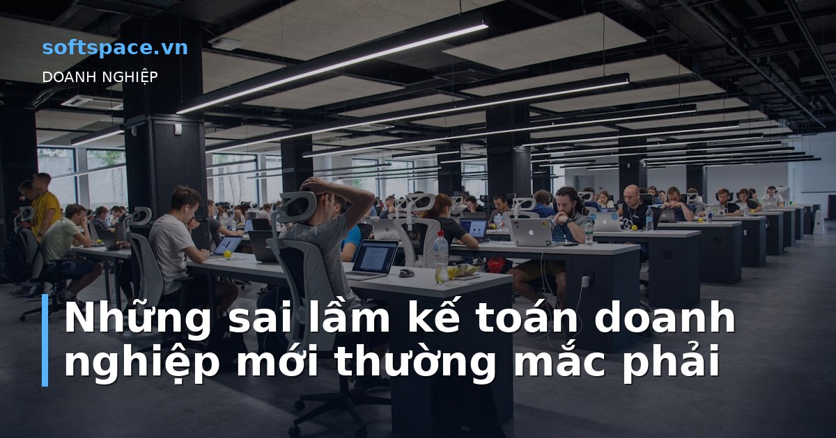 Bài viết Những sai lầm kế toán doanh nghiệp mới thường mắc phải