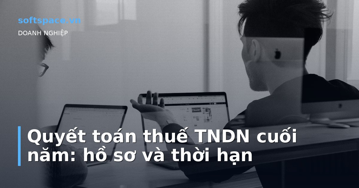 Bài viết Quyết toán thuế TNDN cuối năm: hồ sơ và thời hạn