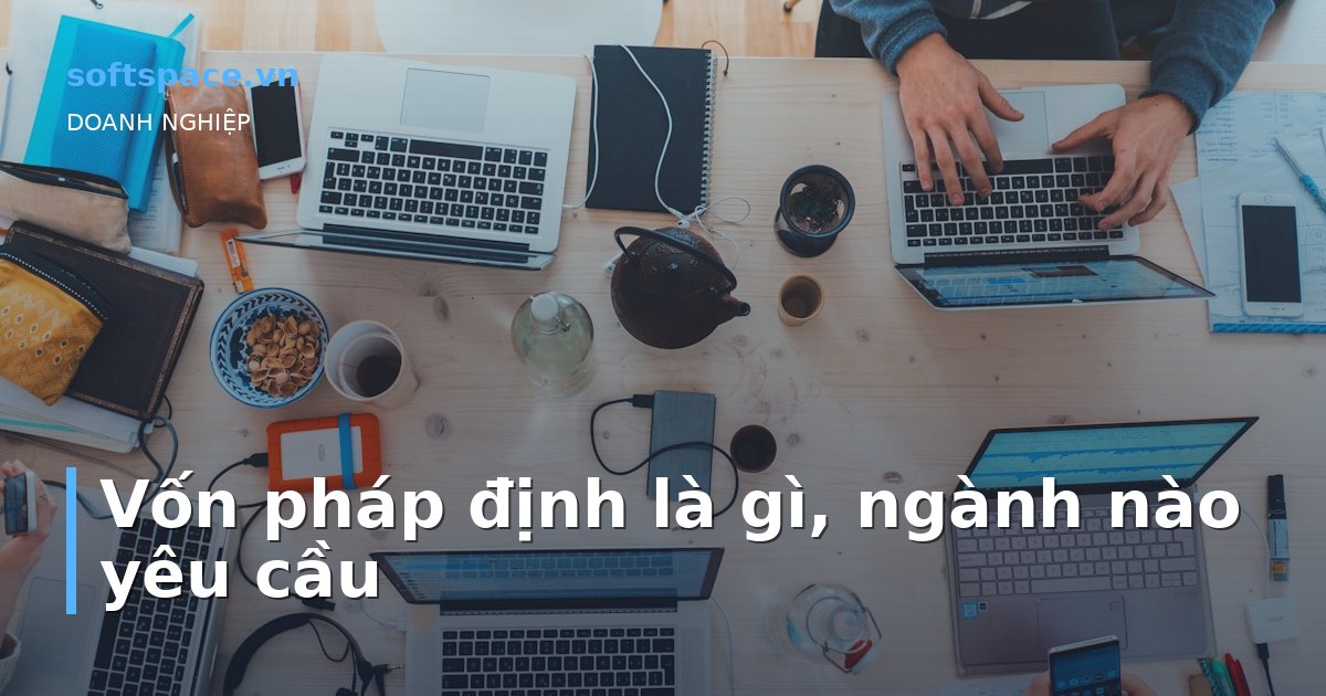 Vốn pháp định là gì, ngành nào yêu cầu