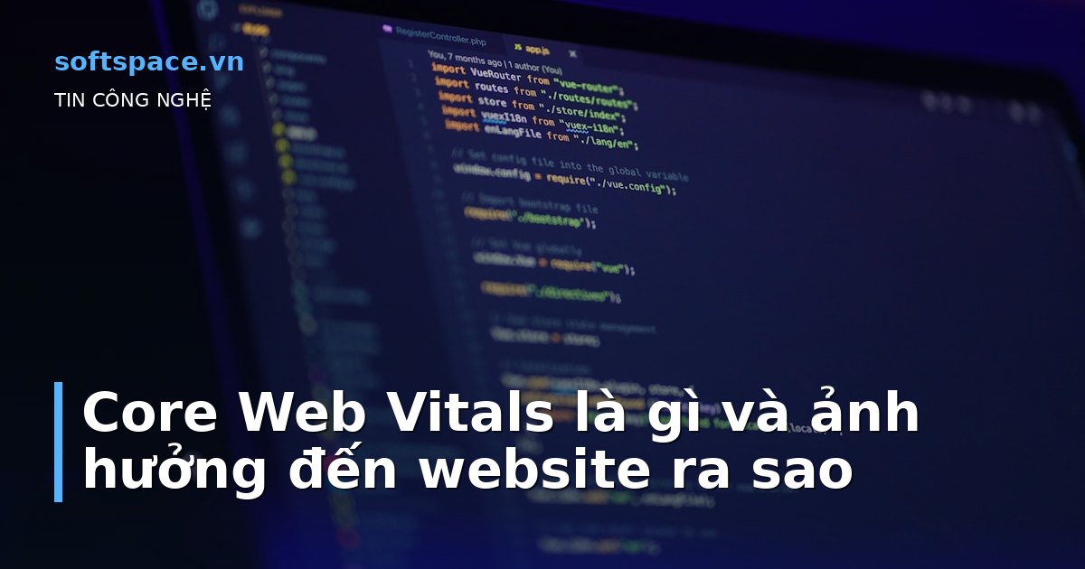 Core Web Vitals là gì và ảnh hưởng đến website ra sao
