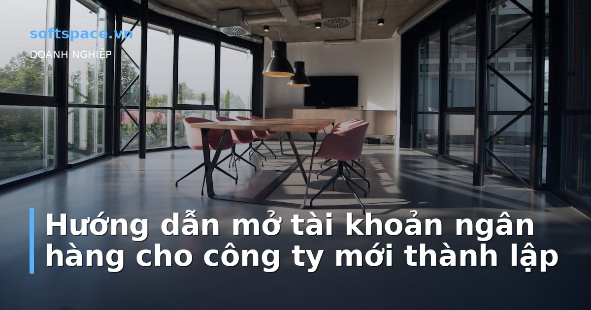 Bài viết Hướng dẫn mở tài khoản ngân hàng cho công ty mới thành lập