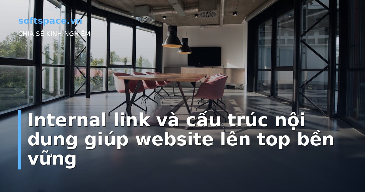 Internal link và cấu trúc nội dung giúp website lên top bền vững