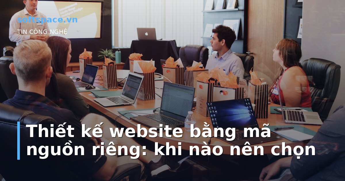 Thiết kế website bằng mã nguồn riêng: khi nào nên chọn