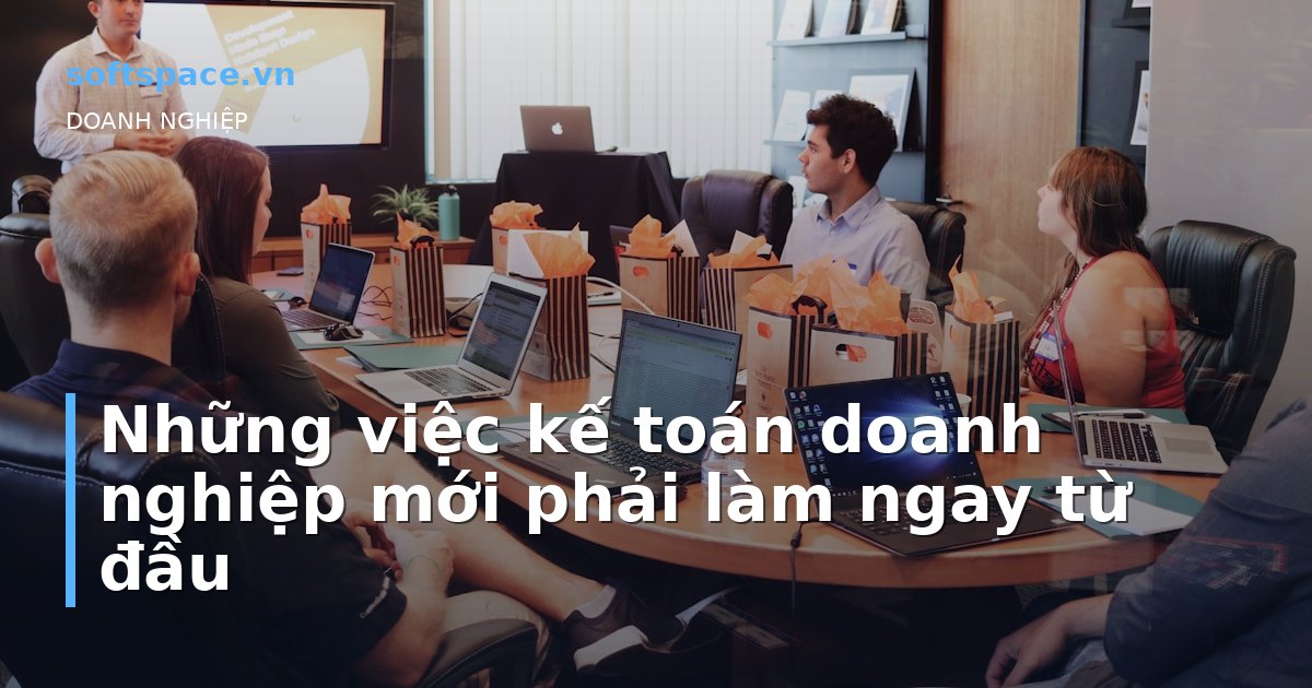 Những việc kế toán doanh nghiệp mới phải làm ngay từ đầu