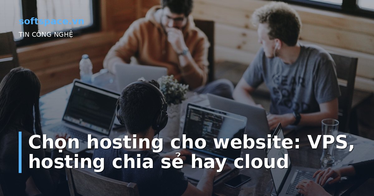 Chọn hosting cho website: VPS, hosting chia sẻ hay cloud
