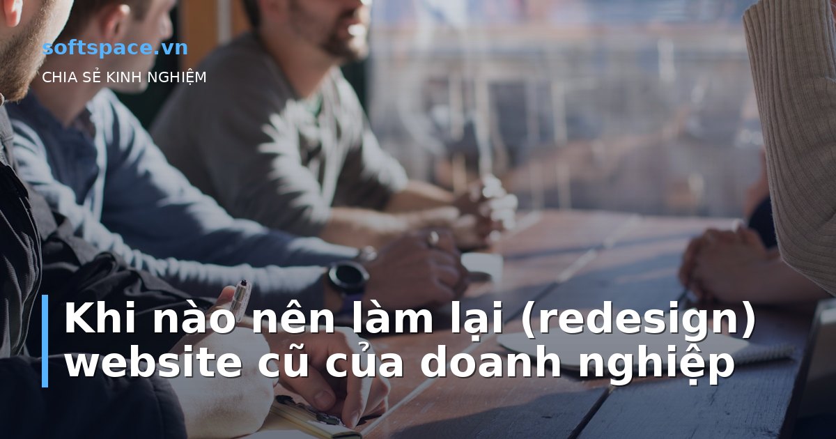 Khi nào nên làm lại (redesign) website cũ của doanh nghiệp