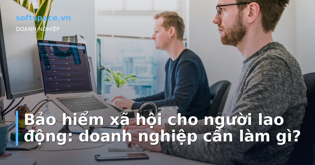 Bảo hiểm xã hội cho người lao động: doanh nghiệp cần làm gì?