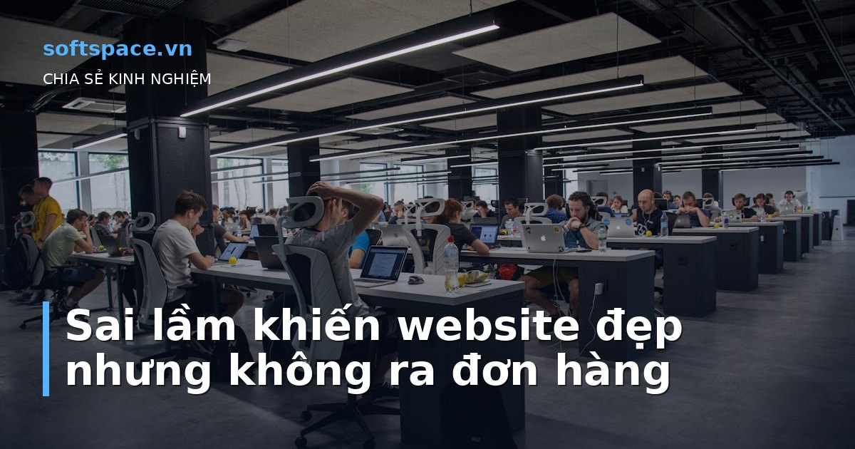 Sai lầm khiến website đẹp nhưng không ra đơn hàng