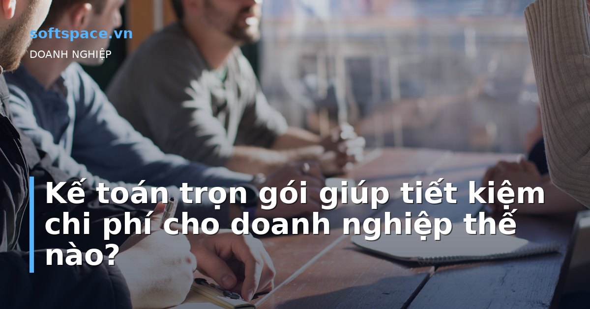 Kế toán trọn gói giúp tiết kiệm chi phí cho doanh nghiệp thế nào?