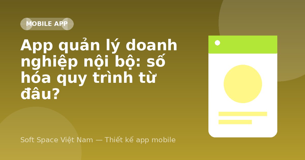 Ảnh minh hoạ: App quản lý doanh nghiệp nội bộ: số hóa quy trình từ đâu?