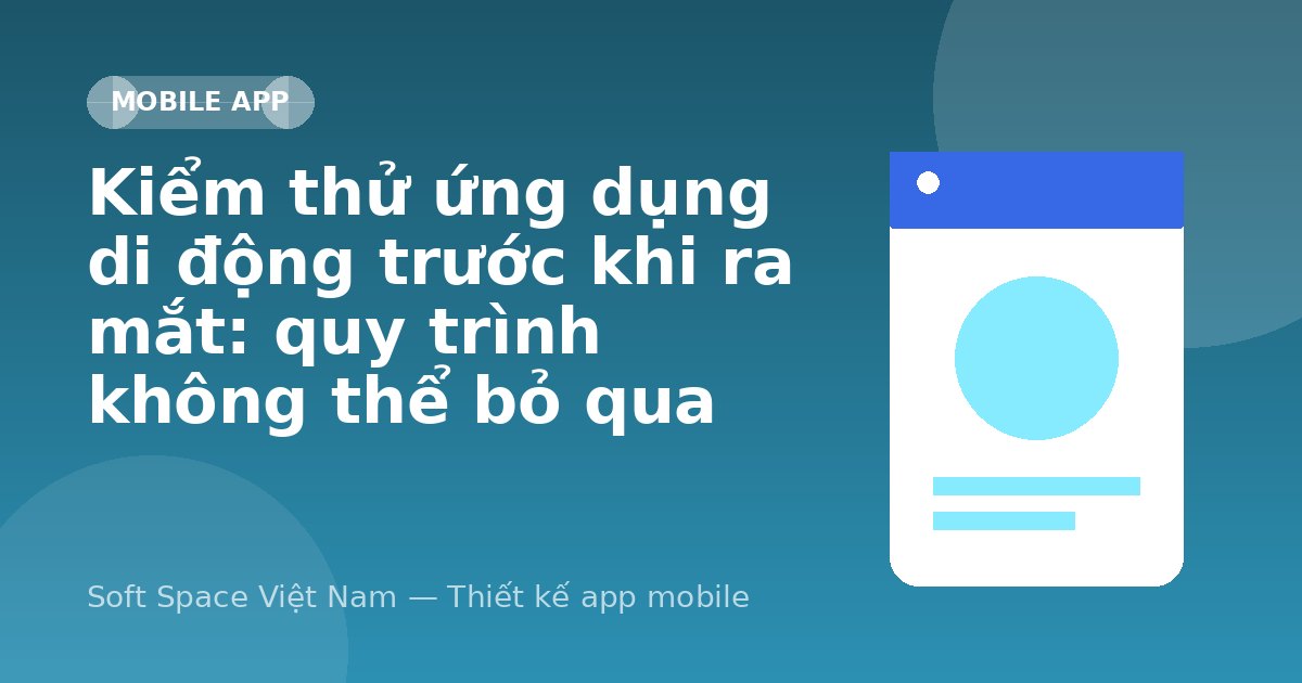 Ảnh minh hoạ: Kiểm thử ứng dụng di động trước khi ra mắt: quy trình không thể bỏ qua