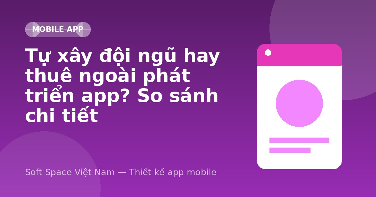 Ảnh minh hoạ: Tự xây đội ngũ hay thuê ngoài phát triển app? So sánh chi tiết