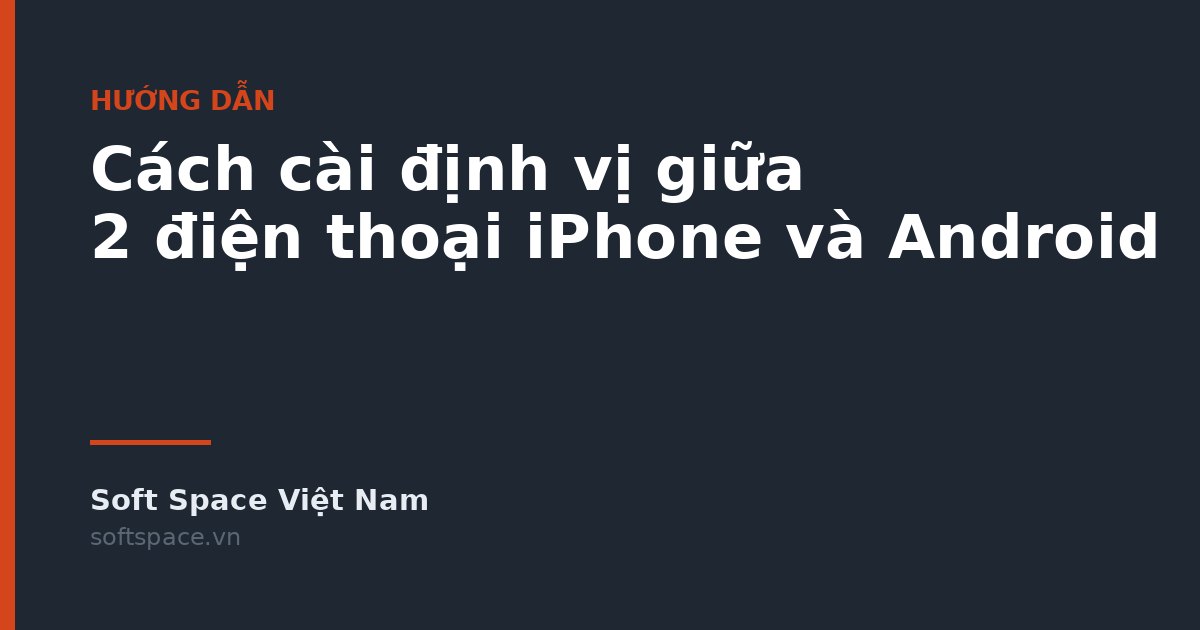 Cách cài định vị giữa 2 điện thoại iPhone và Android