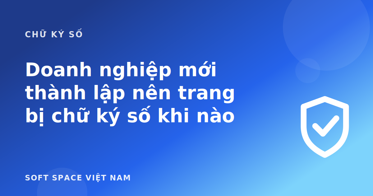 Bài viết Doanh nghiệp mới thành lập nên trang bị chữ ký số khi nào