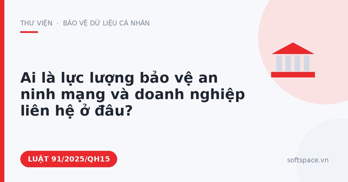 Theo Luật An ninh mạng 2025, ai là lực lượng bảo vệ an ninh mạng và doanh nghiệp liên hệ ở đâu?
