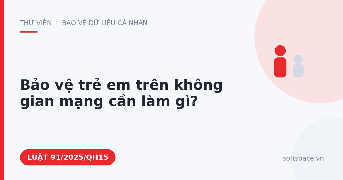 Theo Luật An ninh mạng 2025, bảo vệ trẻ em trên không gian mạng cần làm gì?