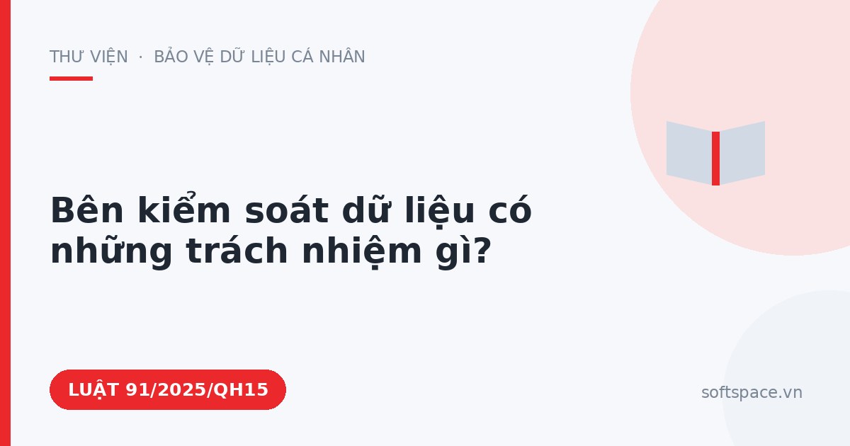 Theo Luật Bảo vệ dữ liệu cá nhân, bên kiểm soát dữ liệu có những trách nhiệm gì?