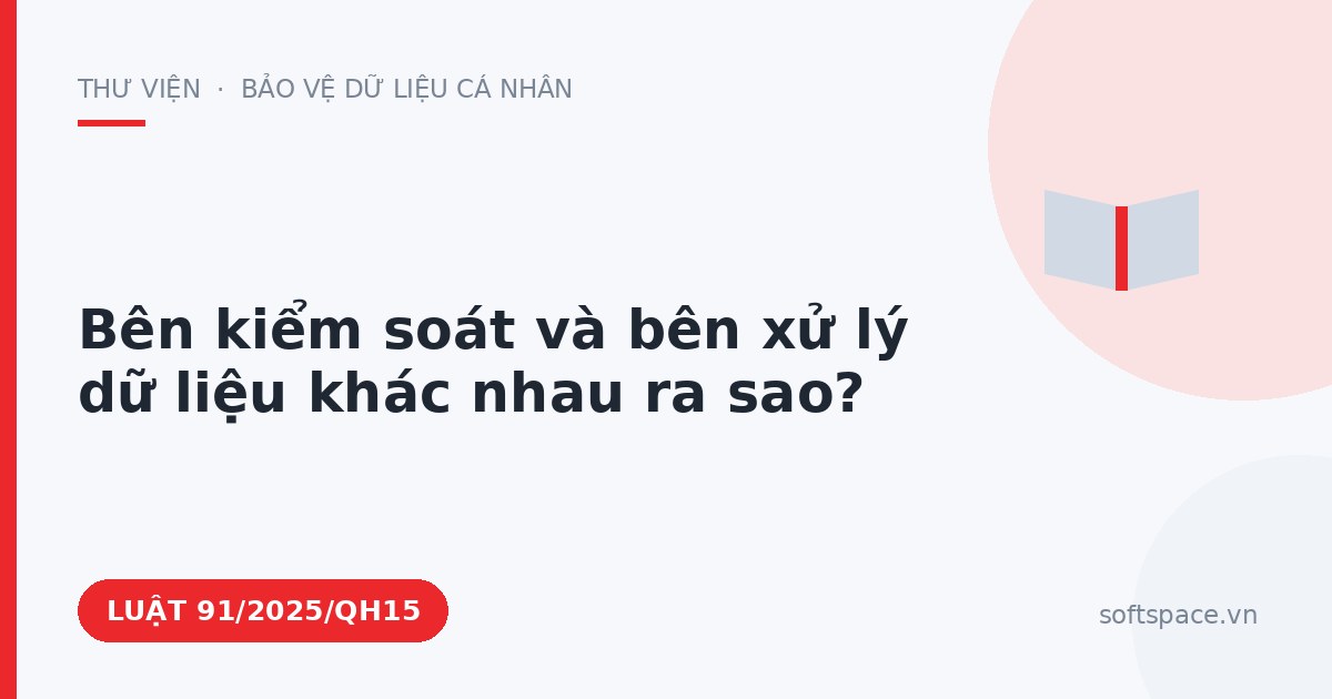 Theo Luật Bảo vệ dữ liệu cá nhân, bên kiểm soát và bên xử lý dữ liệu khác nhau ra sao?