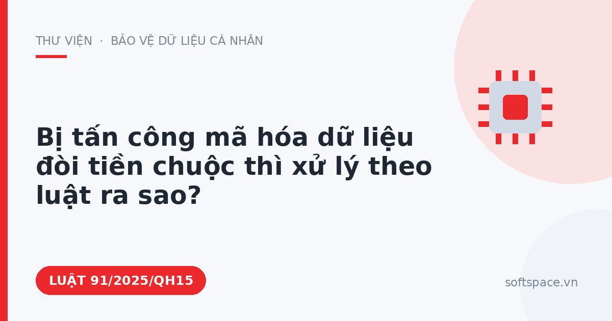 Theo Luật An ninh mạng 2025, bị tấn công mã hóa dữ liệu đòi tiền chuộc thì xử lý theo luật ra sao?