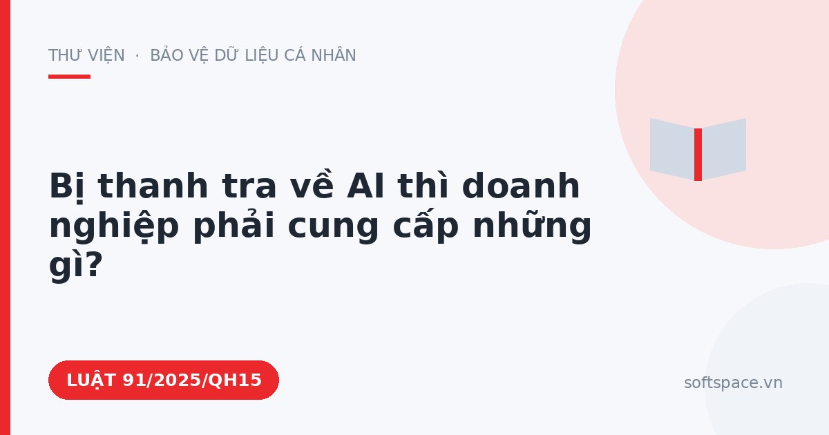 Theo Luật Trí tuệ nhân tạo 2025, bị thanh tra về AI thì doanh nghiệp phải cung cấp những gì?
