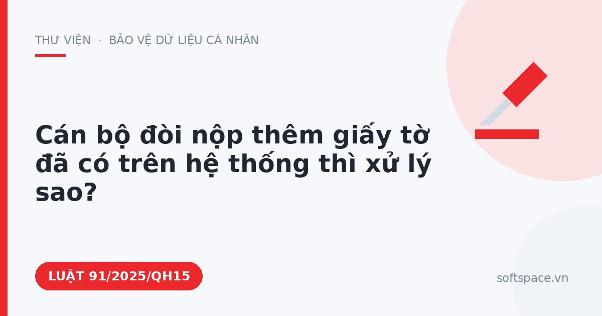 Theo Luật Chuyển đổi số 2025, cán bộ đòi nộp thêm giấy tờ đã có trên hệ thống thì xử lý sao?