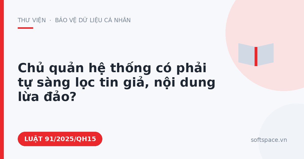 Theo Luật Chuyển đổi số 2025, chủ quản hệ thống có phải tự sàng lọc tin giả, nội dung lừa đảo?