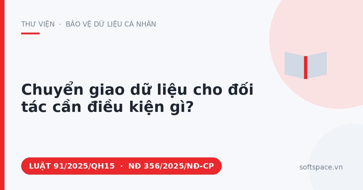 Theo Luật Bảo vệ dữ liệu cá nhân 2025, chuyển giao dữ liệu cho đối tác cần điều kiện gì?