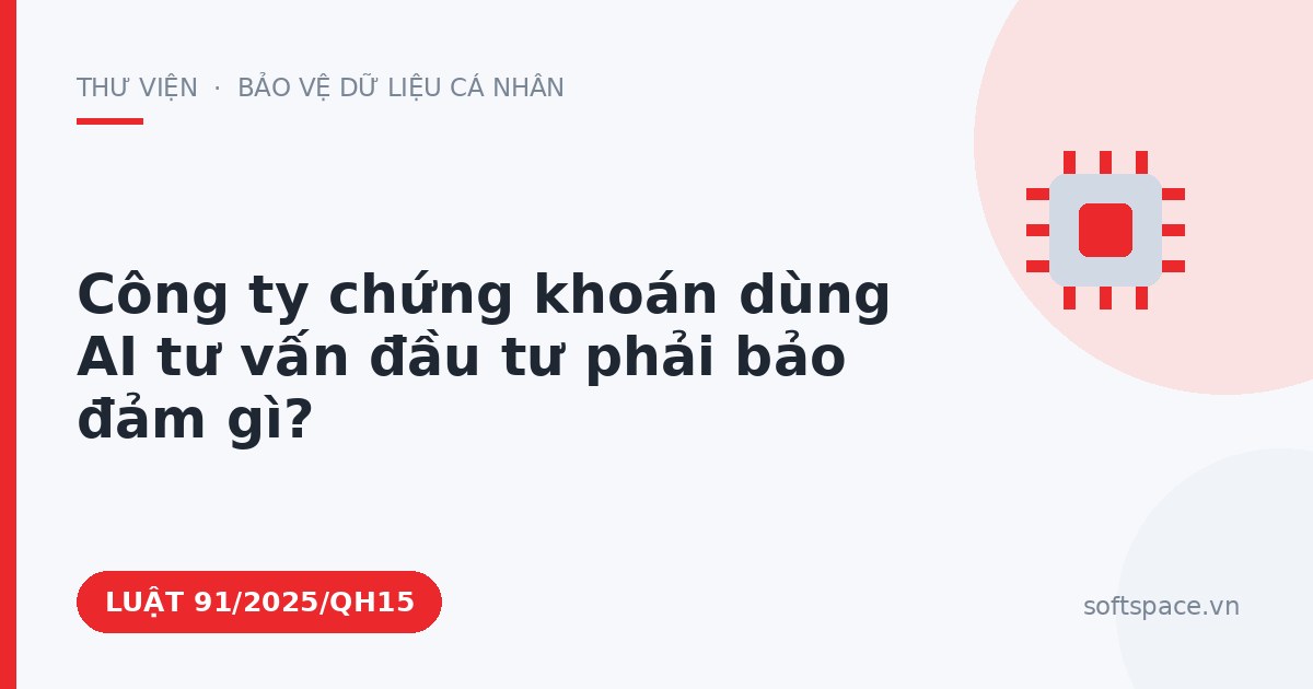 Theo Luật Trí tuệ nhân tạo 2025, công ty chứng khoán dùng AI tư vấn đầu tư phải bảo đảm gì?