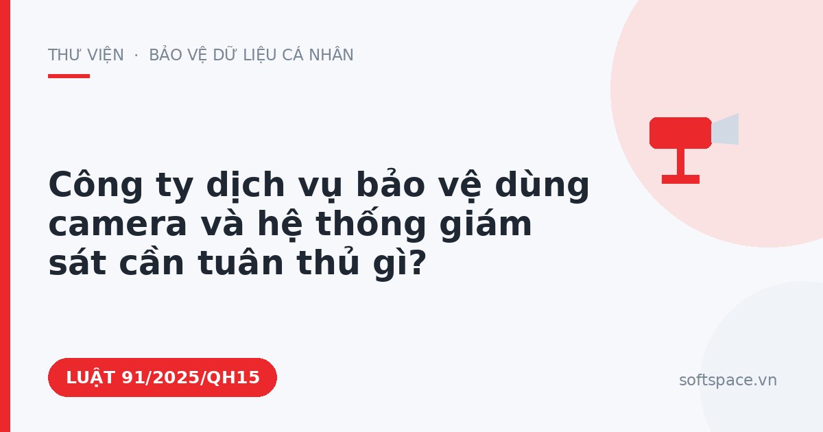 Theo Luật An ninh mạng 2025, công ty dịch vụ bảo vệ dùng camera và hệ thống giám sát cần tuân thủ gì?