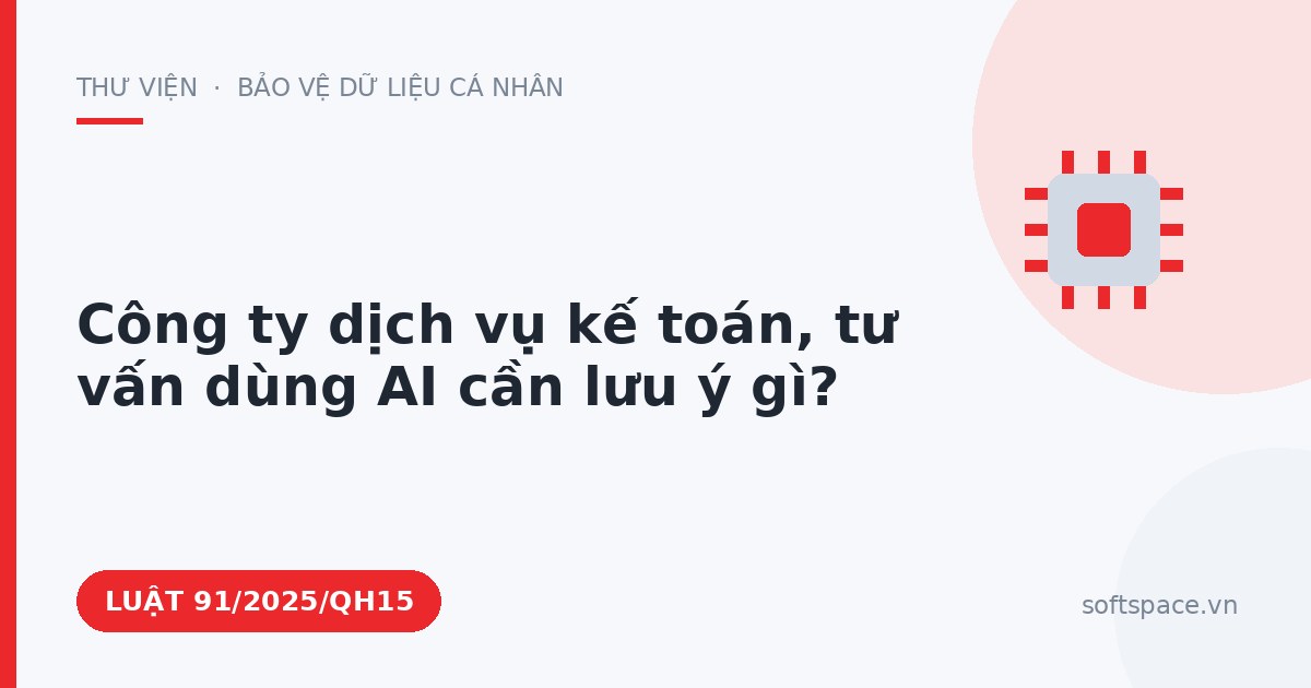 Theo Luật Trí tuệ nhân tạo 2025, công ty dịch vụ kế toán, tư vấn dùng AI cần lưu ý gì?