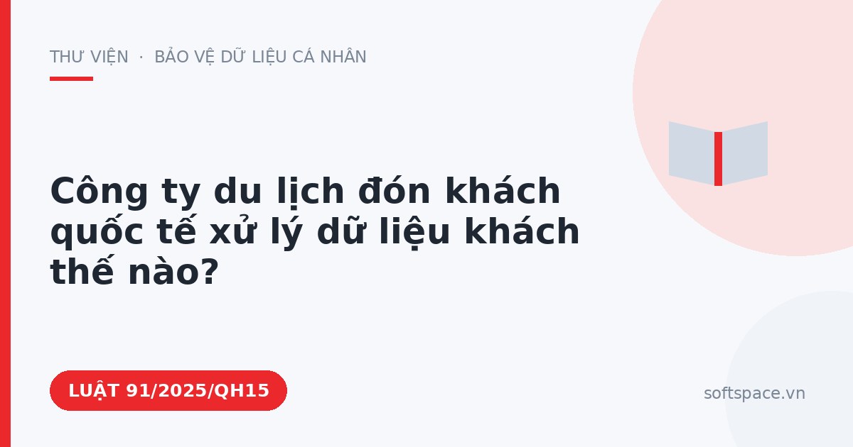 Theo Luật Chuyển đổi số 2025, công ty du lịch đón khách quốc tế xử lý dữ liệu khách thế nào?