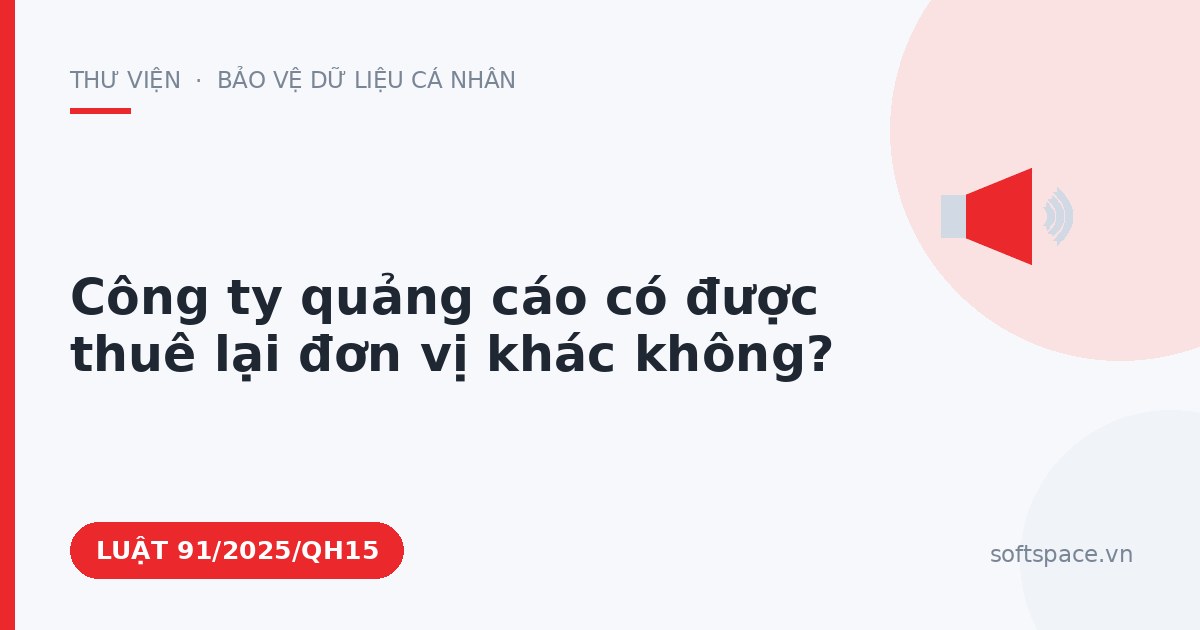 Theo Luật Bảo vệ dữ liệu cá nhân, công ty quảng cáo có được thuê lại đơn vị khác không?