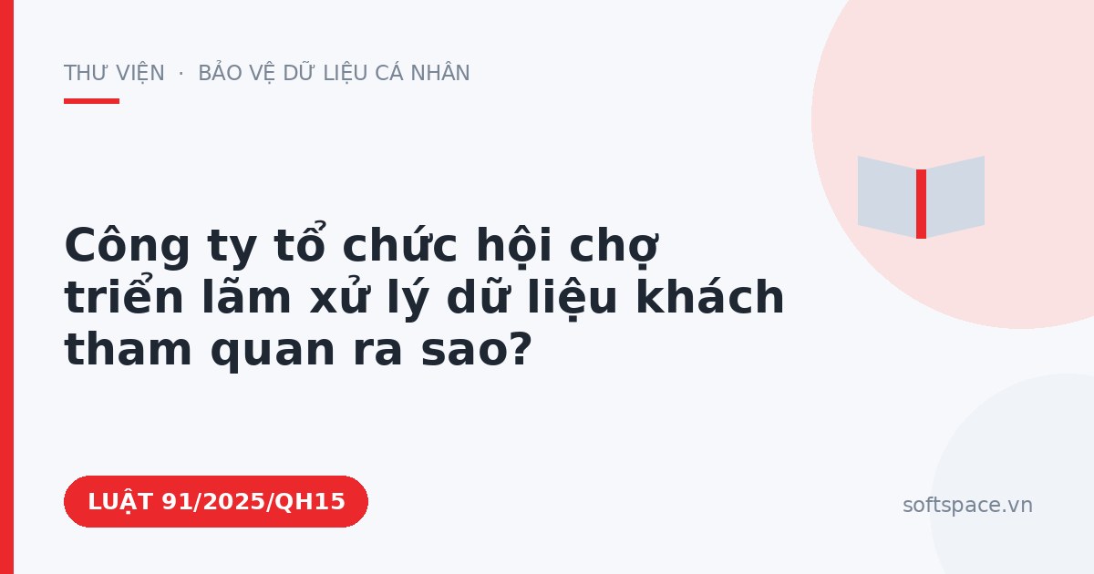 Theo Luật Chuyển đổi số 2025, công ty tổ chức hội chợ triển lãm xử lý dữ liệu khách tham quan ra sao?