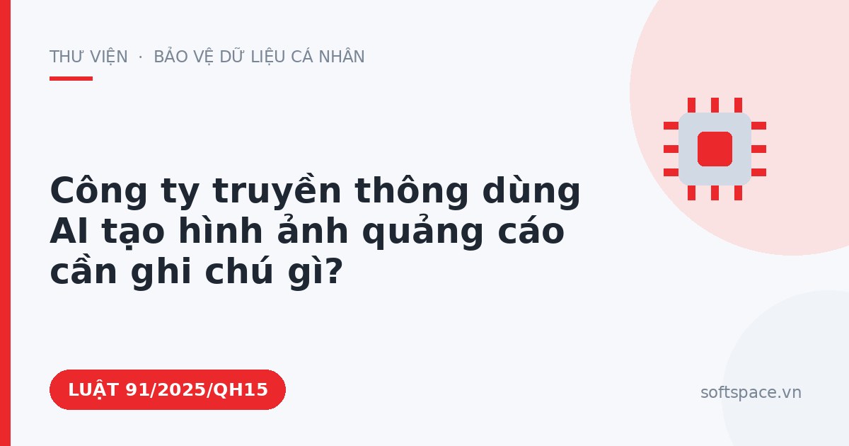 Theo Luật Trí tuệ nhân tạo 2025, công ty truyền thông dùng AI tạo hình ảnh quảng cáo cần ghi chú gì?