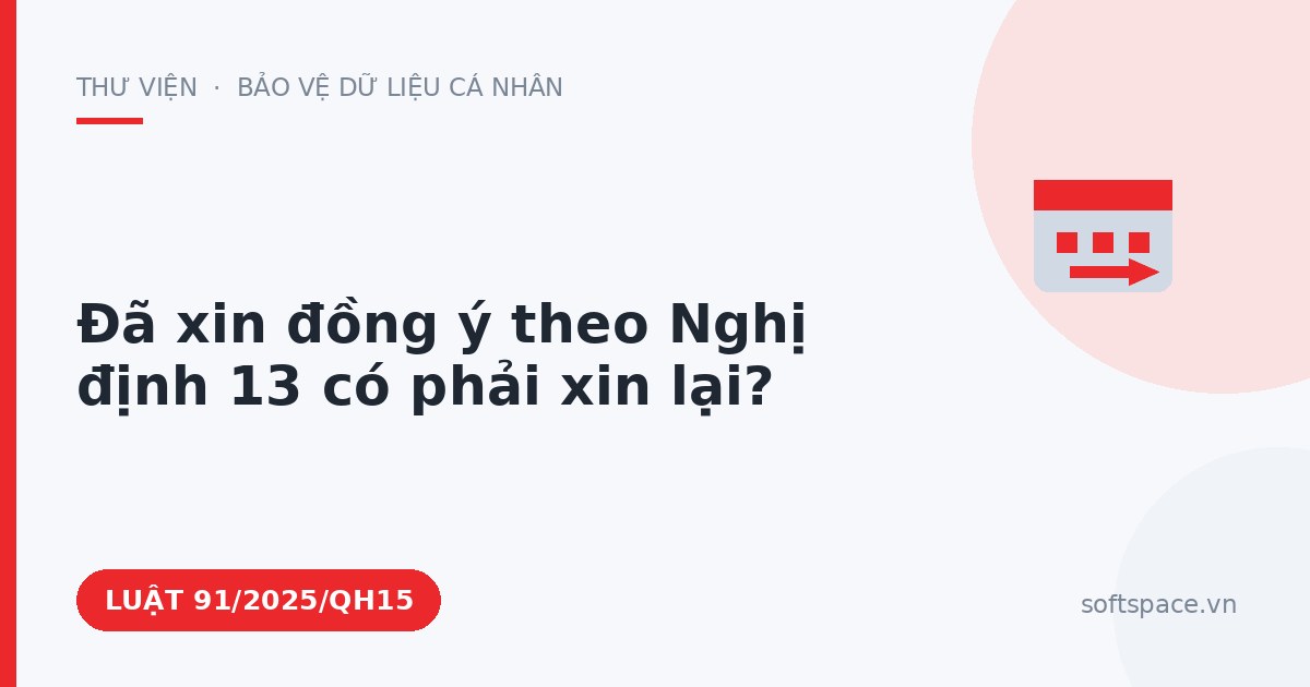 Theo Luật Bảo vệ dữ liệu cá nhân, đã xin đồng ý theo Nghị định 13 có phải xin lại?