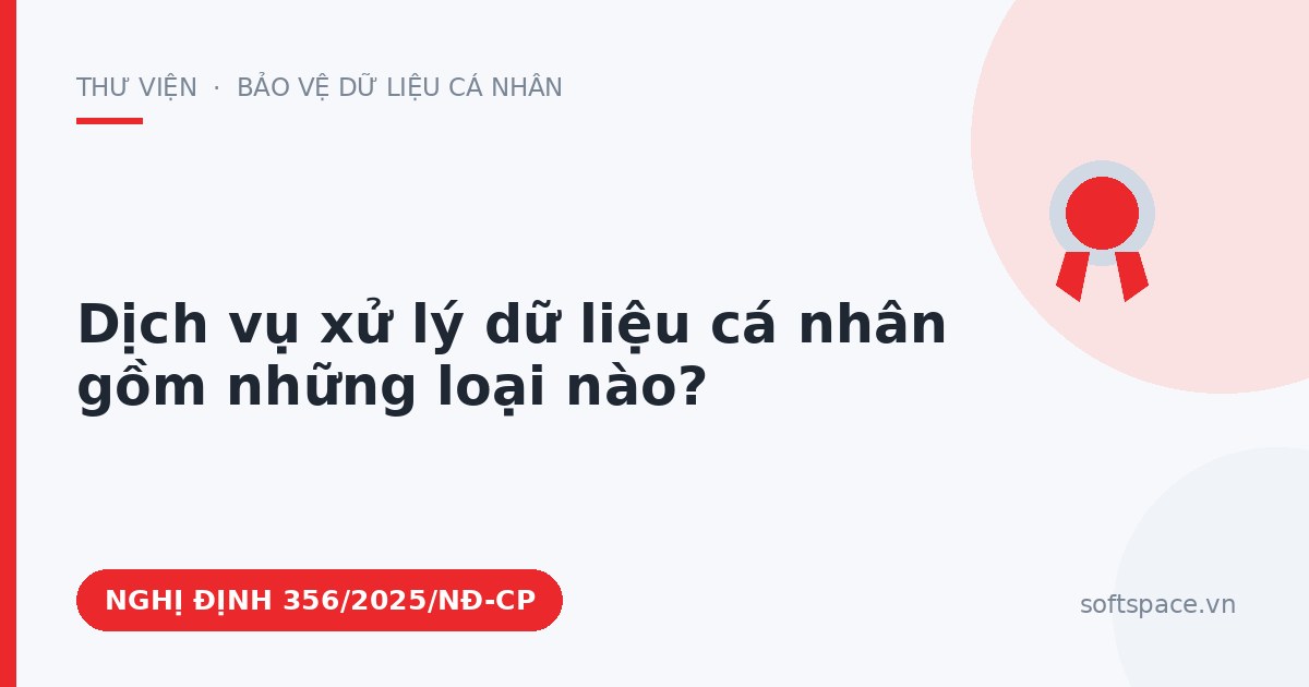 Theo Nghị định 356/2025/NĐ-CP, dịch vụ xử lý dữ liệu cá nhân gồm những loại nào?