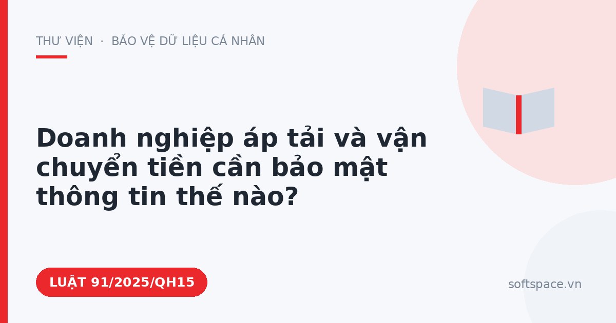 Theo Luật An ninh mạng 2025, doanh nghiệp áp tải và vận chuyển tiền cần bảo mật thông tin thế nào?