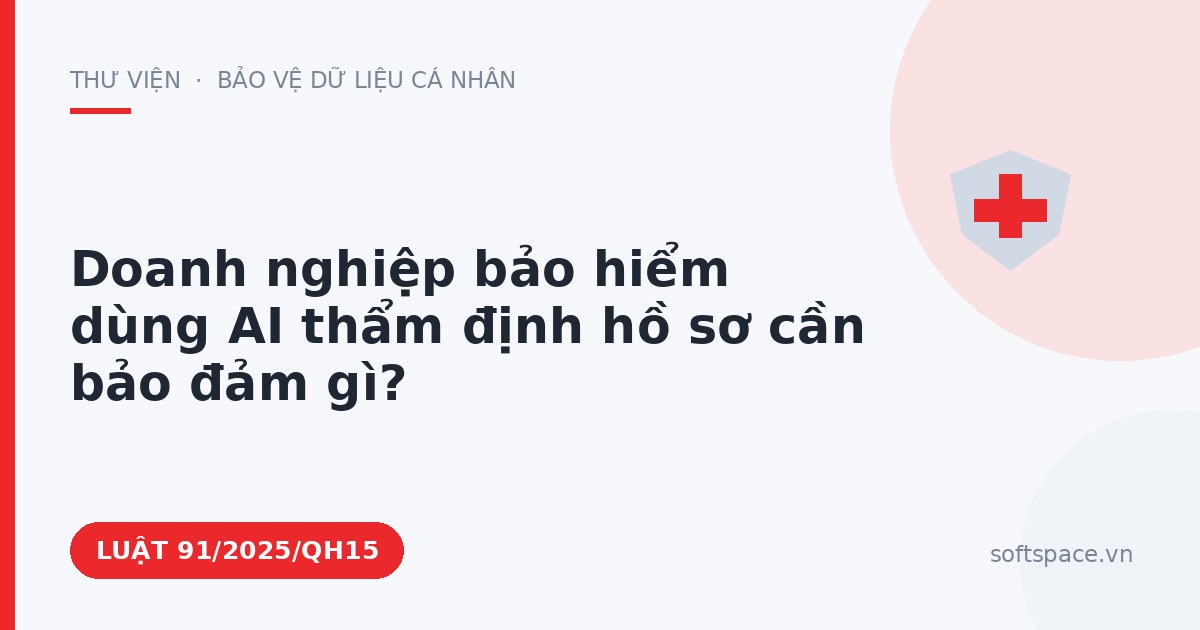 Theo Luật Trí tuệ nhân tạo 2025, doanh nghiệp bảo hiểm dùng AI thẩm định hồ sơ cần bảo đảm gì?