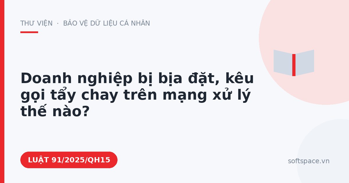 Theo Luật An ninh mạng 2025, doanh nghiệp bị bịa đặt, kêu gọi tẩy chay trên mạng xử lý thế nào?