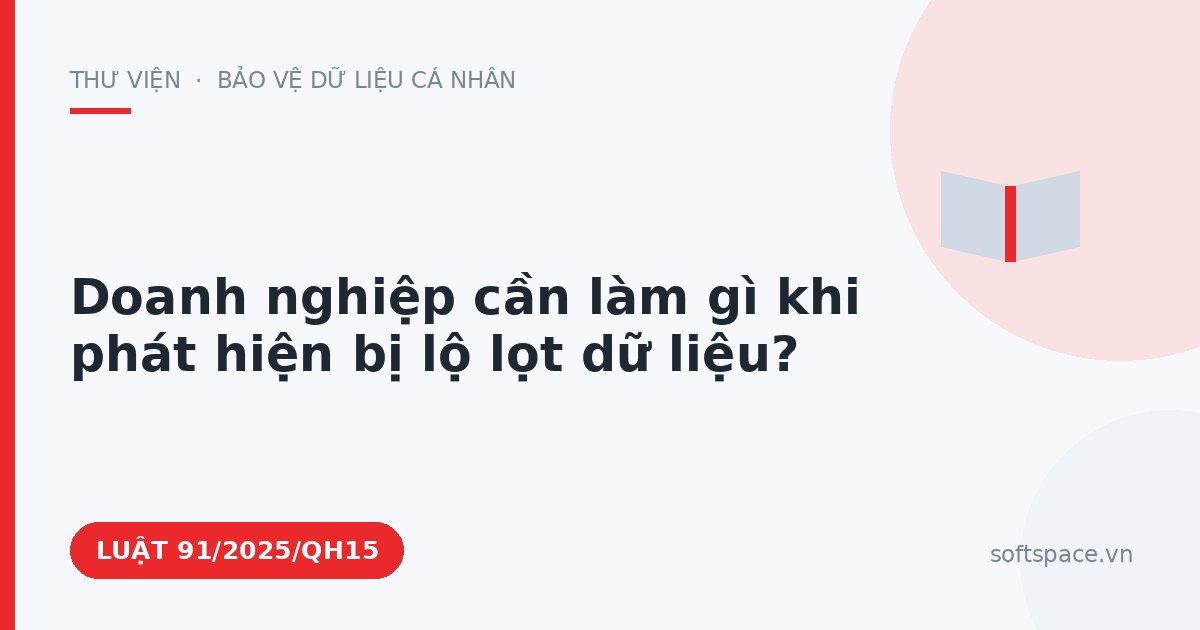 Theo Luật An ninh mạng 2025, doanh nghiệp cần làm gì khi phát hiện bị lộ lọt dữ liệu?