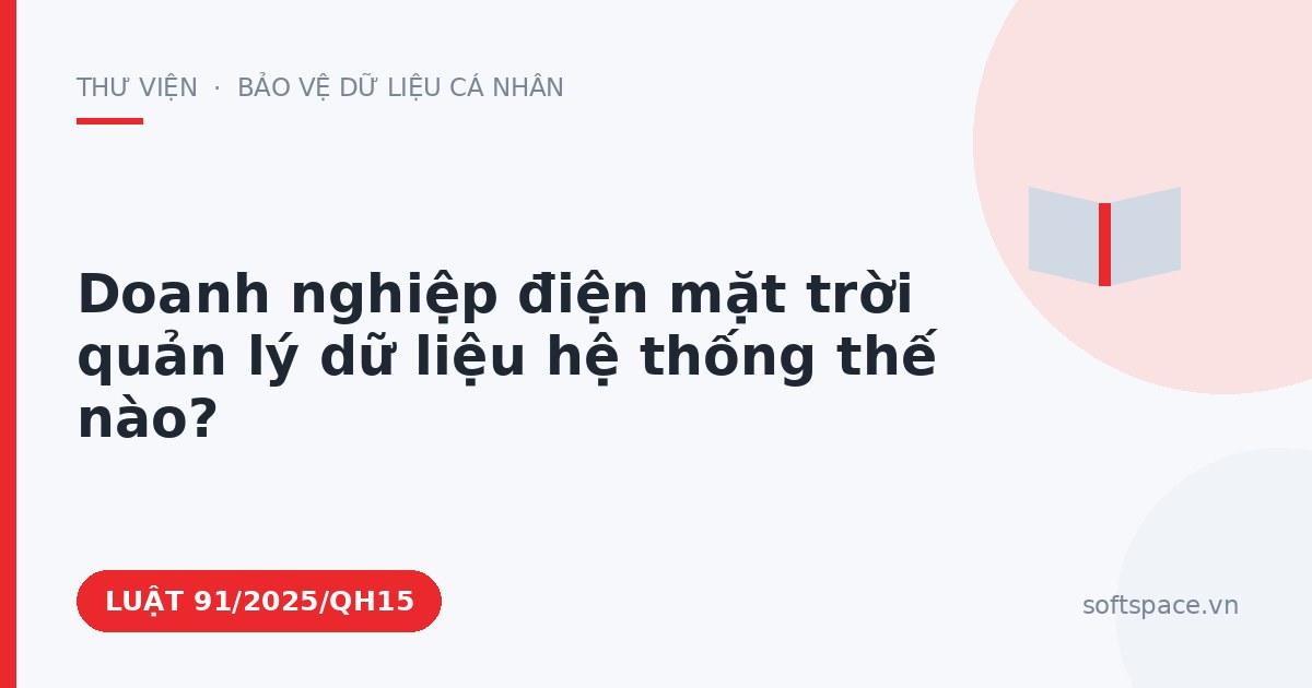 Theo Luật Chuyển đổi số 2025, doanh nghiệp điện mặt trời quản lý dữ liệu hệ thống thế nào?