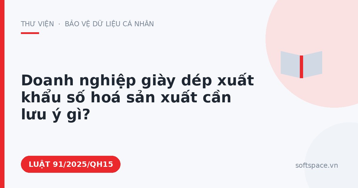 Theo Luật Công nghiệp công nghệ số, doanh nghiệp giày dép xuất khẩu số hoá sản xuất cần lưu ý gì?